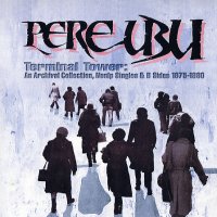 PERE UBU  - Terminal Tower - An Archival Collection 1975-1980