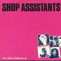 SHOP ASSISTANTS - I Don't Wanna Be Friends With You