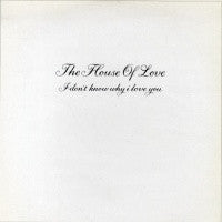 HOUSE OF LOVE - I Don't Know Why I Love You