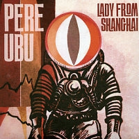 PERE UBU  - Lady From Shanghai
