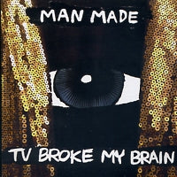 MAN MADE (2) - TV Broke My Brain