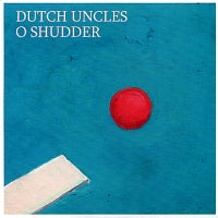 DUTCH UNCLES - O Shudder