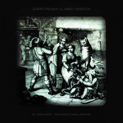ADRIAN CROWLEY & JAMES YORKSTON - My Yoke Is Heavy : The Songs Of Daniel Johnston