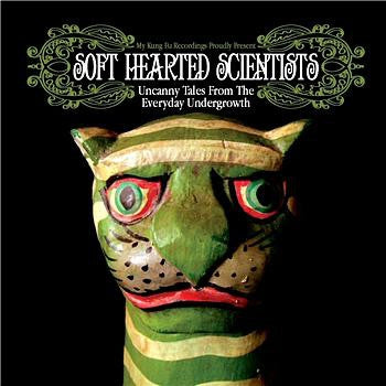 SOFT HEARTED SCIENTISTS - Uncanny Tales From The Everyday Undergrowth