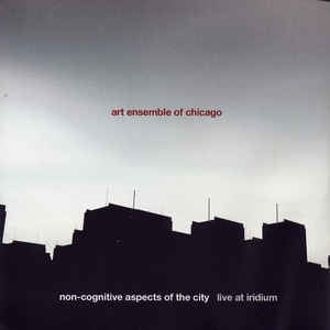 THE ART ENSEMBLE OF CHICAGO - Non-Cognitive Aspects Of The City: Live At Iridium