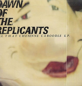 DAWN OF THE REPLICANTS - All That Cheyenne Caboodle E.P.