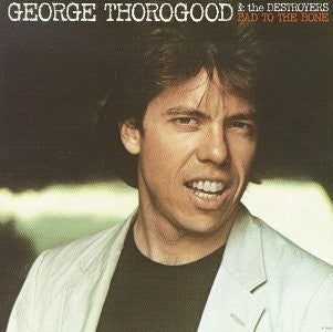 GEORGE THOROGOOD AND THE DESTROYERS - Bad To The Bone