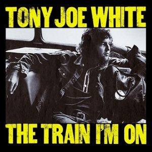 TONY JOE WHITE - The Train I'm On