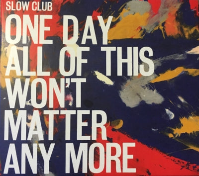 SLOW CLUB - One Day All Of This Won't Matter Any More
