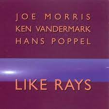 JOE MORRIS, KEN VANDERMARK, HANS POPPEL – - Like Rays