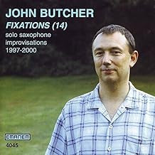 JOHN BUTCHER - Fixations (14) - Solo Saxophone Improvisations 1997 - 2000