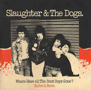 SLAUGHTER AND THE DOGS - Where Have All The Boot Boys Gone? / You're A Bore.