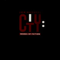 JON HASSELL - City: Works Of Fiction