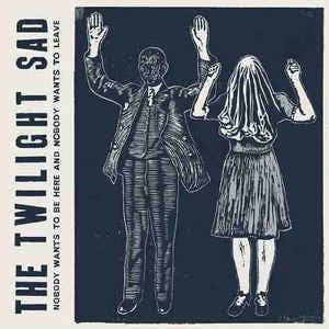 THE TWILIGHT SAD - Nobody Wants To Be Here And Nobody Wants To Leave