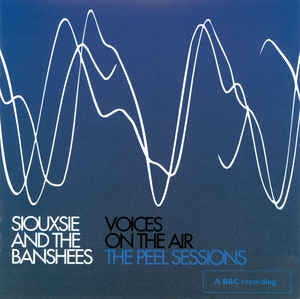 SIOUXSIE AND THE BANSHEES - Voices On The Air (The Peel Sessions)