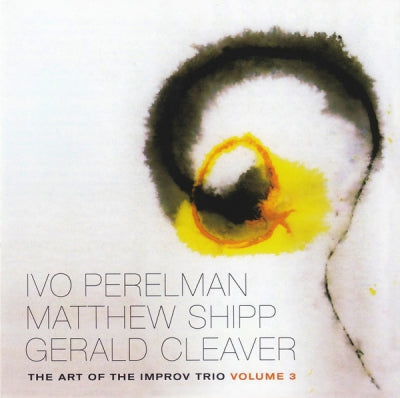 IVO PERELMAN, MATTHEW SHIPP, GERALD CLEAVER - he Art Of The Improv Trio Volume 3