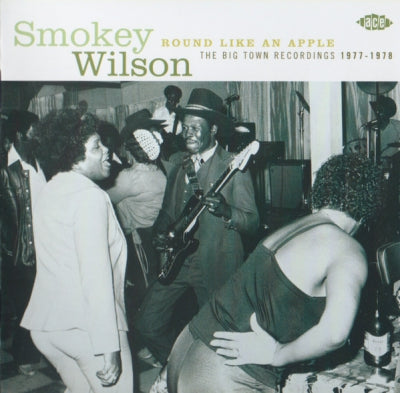 SMOKEY WILSON - Round Like An Apple: The Big Town Recordings 1977-1978