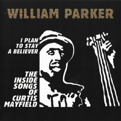 WILLIAM PARKER - I Plan To Stay A Believer: The Inside Songs Of Curtis Mayfield