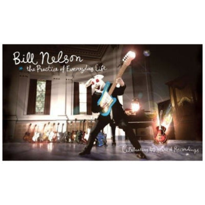 BILL NELSON - The Practice Of Everyday Life: Celebrating 40 Years Of Recordings