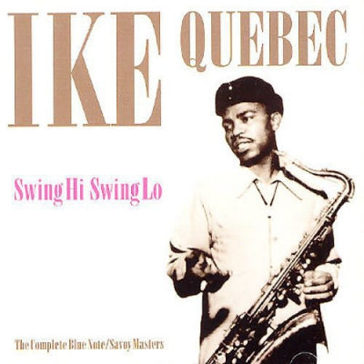 IKE QUEBEC - Swing Hi Swing Lo: The Complete Blue Note / Savoy Masters