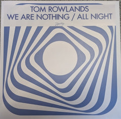 TOM ROWLANDS - We Are Nothing / All Night