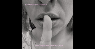 YOUR HETEROSEXUAL VIOLENCE - Some People Have Too Much To Say