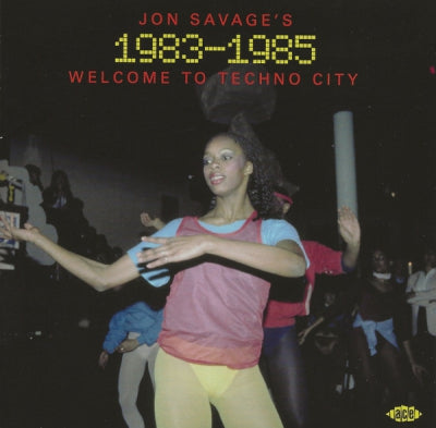 JON SAVAGE - Jon Savage's 1983-1985 (Welcome To Techno City)
