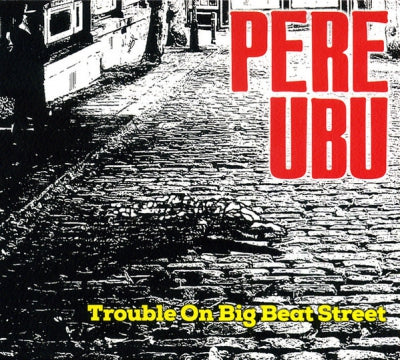 PERE UBU  - Trouble On Big Beat Street