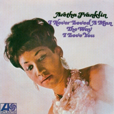 ARETHA FRANKLIN - I Never Loved A Man The Way I Love You
