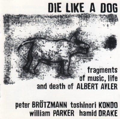 PETER BRöTZMANN, TOSHINORI KONDO, WILLIAM PARKER, HAMID DRAKE - Die Like A Dog (Fragments Of Music, Life And Death Of Albert Ayler)