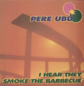 PERE UBU  - I Hear They Smoke The Barbecue