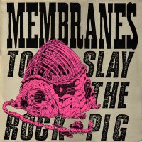 MEMBRANES - To Slay The Rock Pig