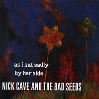 NICK CAVE AND THE BAD SEEDS - As I Sat Sadly By Her Side
