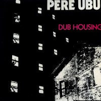 PERE UBU  - Dub Housing