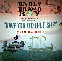 BADLY DRAWN BOY - Have You Fed The Fish? (AKA All Possibilities)