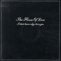 HOUSE OF LOVE - I Don't Know Why I Love You