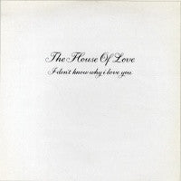 HOUSE OF LOVE - I Don't Know Why I Love You