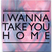 THE ARCADIAN KICKS - I Wanna Take You Home