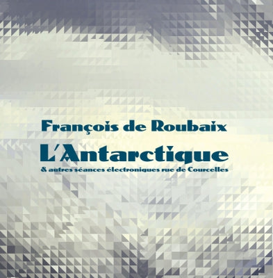 FRANÇOIS DE ROUBAIX  - L'Antarctique & Autres Séances Électroniques Rue De Courcelles