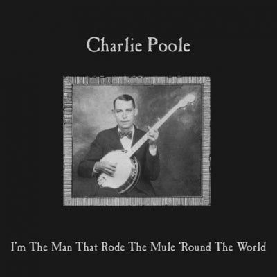 CHARLIE POOLE - I'm The Man Who Rode The Mule 'Round The World