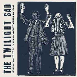 THE TWILIGHT SAD - Nobody Wants To Be Here And Nobody Wants To Leave