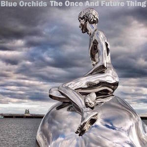 BLUE ORCHIDS - The Once And Future Thing