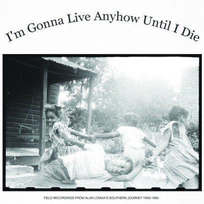 VARIOUS ARTISTS - I'm Gonna Live Anyhow Until I Die: Field Recordings Of Alan Lomax's "Southern Journey", 1959-1960