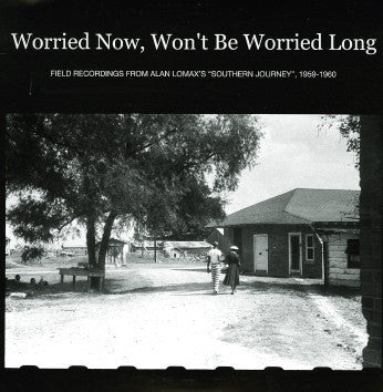 VARIOUS ARTISTS - Worried Now, Won't Be Worried Long: Field Recordings From Alan Lomax's "Southern Journey", 1959-1960