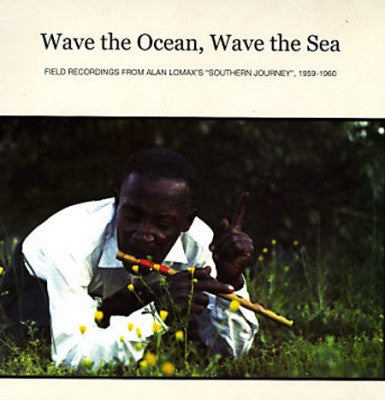 VARIOUS ARTISTS - Wave The Ocean, Wave The Sea: Field Recordings From Alan Lomax's "Southern Journey", 1959-1960