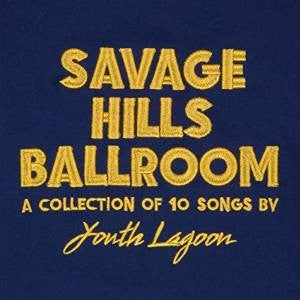 YOUTH LAGOON - Savage Hills Ballroom