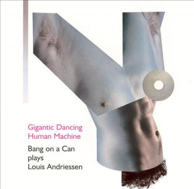 BANG ON A CAN, LOUIS ANDRIESSEN - Gigantic Dancing Human Machine: Bang On A Can Plays Louis Andriessen