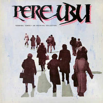 PERE UBU  - Terminal Tower - An Archival Collection