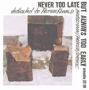 BROTZMANN/PARKER/DRAKE - Never Too Late But Always Too Early