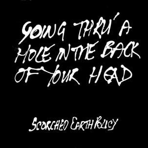 SCORCHED EARTH POLICY - Going Thru' A Hole In The Back Of Your Head